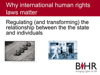 Why international human rights
laws matter
Regulating (and transforming) the
relationship between the the state
and individuals
 