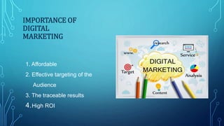 IMPORTANCE OF
DIGITAL
MARKETING
1. Affordable
2. Effective targeting of the
Audience
3. The traceable results
4.High ROI
 