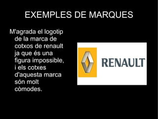 EXEMPLES DE MARQUES
M'agrada el logotip
 de la marca de
 cotxos de renault
 ja que és una
 figura impossible,
 i els cotxes
 d'aquesta marca
 són molt
 còmodes.
 