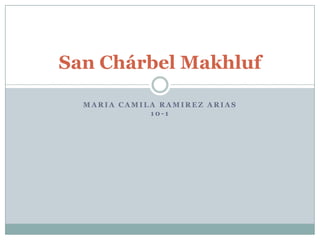 San Chárbel Makhluf

  MARIA CAMILA RAMIREZ ARIAS
             10-1
 