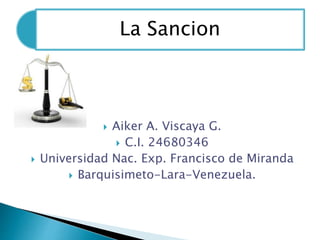 La Sancion
 Aiker A. Viscaya G.
 C.I. 24680346
 Universidad Nac. Exp. Francisco de Miranda
 Barquisimeto-Lara-Venezuela.
 