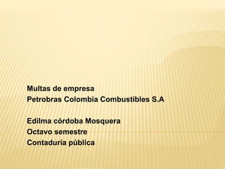 Multas de empresa
Petrobras Colombia Combustibles S.A
Edilma córdoba Mosquera
Octavo semestre
Contaduría pública
 