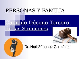 PERSONAS Y FAMILIA
Capitulo Décimo Tercero
de las Sanciones
Dr. Noé Sánchez González
 