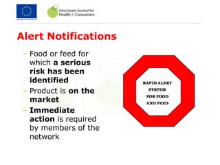 Alert Notifications
– Food or feed for
which a serious
risk has been
identified
– Product is on the
market
– Immediate
action is required
by members of the
network
 