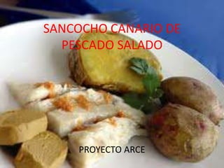 SANCOCHO CANARIO DE
  PESCADO SALADO




    PROYECTO ARCE
 