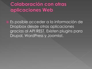  Es posible acceder a la información de
Dropbox desde otras aplicaciones
gracias al API REST. Existen plugins para
Drupal, WordPress y Joomla!.
 