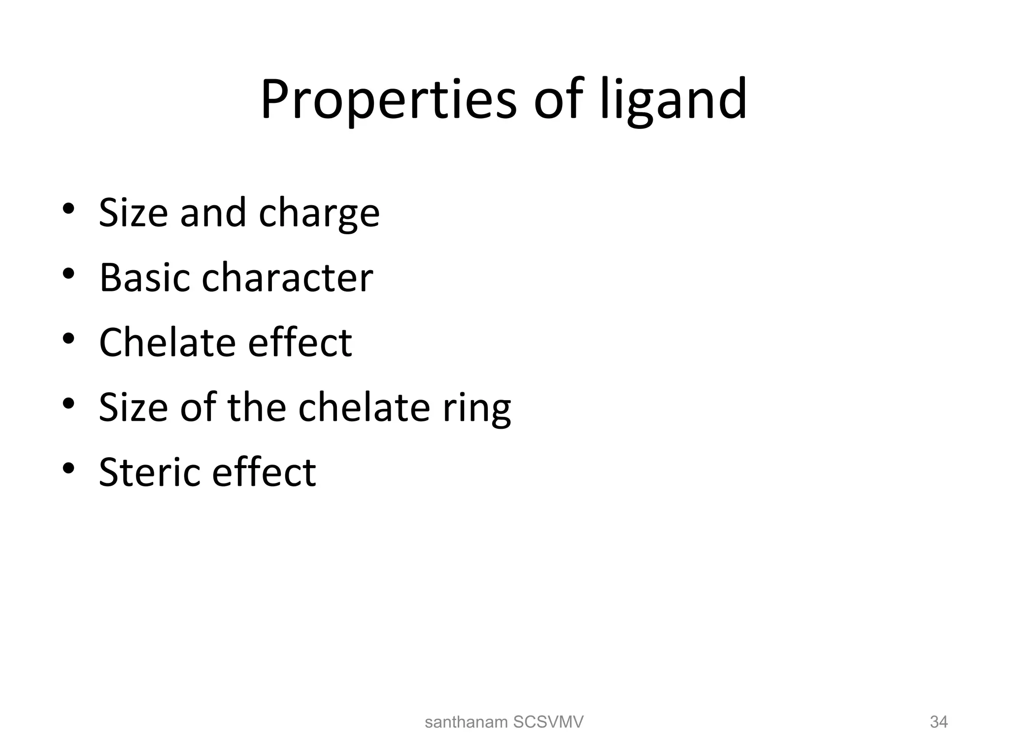 Properties of ligand
• Size and charge
• Basic character
• Chelate effect
• Size of the chelate ring
• Steric effect
34santhanam SCSVMV
 