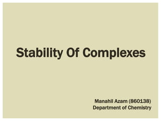 Stability Of Complexes
Manahil Azam (860138)
Department of Chemistry
 