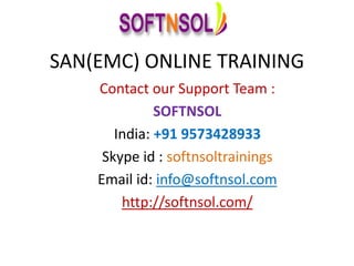 SAN(EMC) ONLINE TRAINING
Contact our Support Team :
SOFTNSOL
India: +91 9573428933
Skype id : softnsoltrainings
Email id: info@softnsol.com
http://softnsol.com/
 
