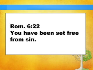 Rom. 6:22 
You have been set free 
from sin. 
 