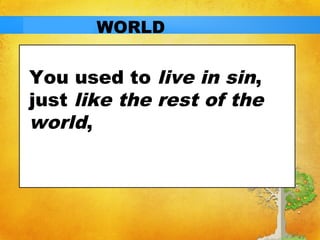 WORLD 
You used to live in sin, 
just like the rest of the 
world, 
 