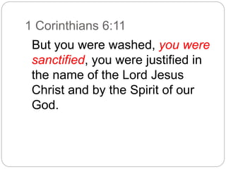 1 Corinthians 6:11
But you were washed, you were
sanctified, you were justified in
the name of the Lord Jesus
Christ and by the Spirit of our
God.
 