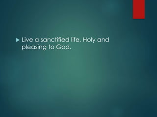  Live a sanctified life, Holy and
pleasing to God.
 