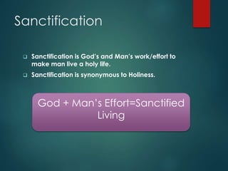 Sanctification
 Sanctification is God’s and Man’s work/effort to
make man live a holy life.
 Sanctification is synonymous to Holiness.
God + Man’s Effort=Sanctified
Living
 