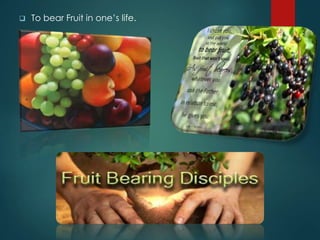  To bear Fruit in one’s life.
 