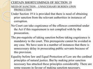 CERTAIN SHORTCOMINGS OF SECTION 19
NEED OF SANCTION – UNNECESSARY BURDEN UPON
PROSECUTION
Under Section 19 it is provided ...