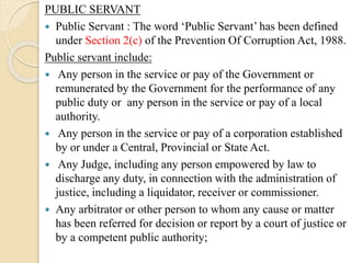 PUBLIC SERVANT
 Public Servant : The word ‘Public Servant’ has been defined
under Section 2(c) of the Prevention Of Corru...