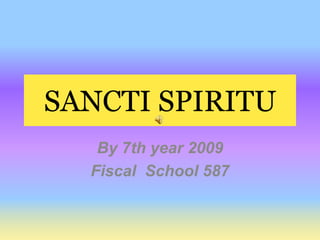 SANCTI SPIRITU By 7th year 2009 Fiscal  School 587 