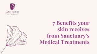 7 Benefits your
skin receives
from Sanctuary’s
Medical Treatments
 