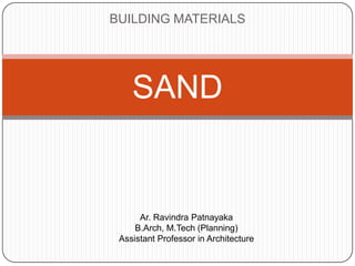 BUILDING MATERIALS

SAND

Ar. Ravindra Patnayaka
B.Arch, M.Tech (Planning)
Assistant Professor in Architecture

 