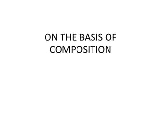 ON THE BASIS OF
COMPOSITION
 