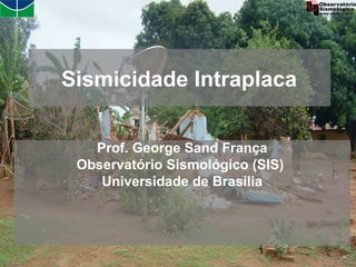 Sismicidade Intraplaca


   Prof. George Sand França
 Observatório Sismológico (SIS)
    Universidade de Brasília



                           1
 