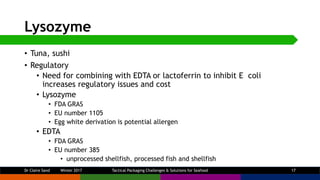 Lysozyme
• Tuna, sushi
• Regulatory
• Need for combining with EDTA or lactoferrin to inhibit E coli
increases regulatory i...