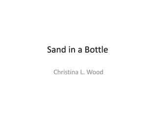 Sand in a Bottle

 Christina L. Wood
 