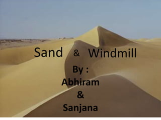 Sand   &   Windmill
     By :
   Abhiram
      &
   Sanjana
 