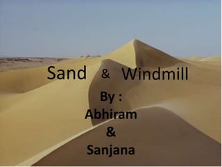 Sand   &   Windmill
     By :
   Abhiram
      &
   Sanjana
 