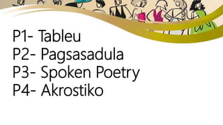 P1- Tableu
P2- Pagsasadula
P3- Spoken Poetry
P4- Akrostiko
 