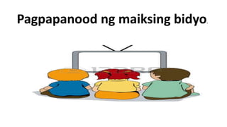 Pagpapanood ng maiksing bidyo.
 