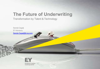 The Future of Underwriting
Transformation by Talent & Technology
Sanda Cagalj
EYAdvisory
Sanda.Cagalj@tr.ey.com
 