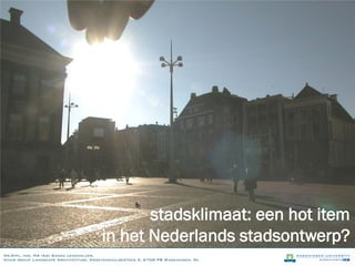 stadsklimaat: een hot item
                                        in het Nederlands stadsontwerp?
Dr.DIpl. Ing. MA (AA) Sanda Lenzholzer,
Chair group Landscape Architecture, Droevendaalsesteeg 3, 6708 PB Wageningen, NL
 