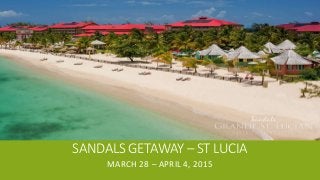 SANDALS GETAWAY – ST LUCIA
MARCH 28 – APRIL 4, 2015
 