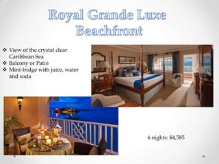  View of the crystal clear
  Caribbean Sea
 Balcony or Patio
 Mini-fridge with juice, water
  and soda




                                  6 nights: $4,585
 