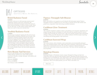 OPTIONS
Additiona l Br ida l Spa Serv ices
04Bridal Radiance Facial
50 MINS
Lift, Glow and say yes with amazing instant results!
Redefining radiance and facial contouring, this
exclusively formulated treatment features the latest in
freeze-dried technology to deliver instant results. Ideal
for any skin type, it is the perfect instant repair boost
when you want to look your absolute best.
Youthful Radiance Facial
75 MINS
Defy the signs of aging by tapping into the power of our
island botanicals featuring clinically proven results. This
progressive treatment instantly improves the look of
stressed and aging skin through a deep cleanse and
enzymatic exfoliation. Next, a targeted infusion of skin
plumping peptides and redensifying hyaluronic acid
works its magic to firm and tighten collagen-depleted
skin, paying special attention to the delicate eye and lip
areas, as it helps to add volume and contour. You’ll love
the overall smoother, firmer and rejuvenated appearance
of your skin.
Slow Beauty Nail Services
Let go of time and get lost in our indulgent States
of Slow Beauty Nail Services. Each multi-sensory
experience includes a unique massage, color palette and
signature scent.
Manicure 50 MINS
Pedicure 60 MINS
Slow Beauty Combo 110 MINS
Papaya- Pineapple Salt-Mousse
60 MINS
Relax and exhale as an exquisite sea salt infused with anti-aging organic Papaya-
Pineapple extracts is applied all over your body to smooth uneven skin texture and
polish away impurities while delivering incredible hydration.
Caribbean Glow Treatment
90 MINS
This exquisite treatment combines nature’s powerhouse of 26 dynamic ingredients and
unique massage therapy techniques to warm, firm and tone specific areas of concern.
A triple fusion massage gel converts into a silky oil to deeply nourish while stimulating
collagen within your skin. Reclaim your youthful radiance with this deeply repairing,
smoothing and firming peptide wrap experience.
Caribbean Seaweed Wrap
60 MINS
This wrap contours, firms, hydrates, and re-mineralizes environmentally damaged
skin. Your treatment begins with a light body brush exfoliation, followed by a generous
application of micronized seaweed. You are then wrapped in thermal blankets to
ensure your entire body releases stress and toxins. Your skin will feel smoother and
more hydrated.
Raindrop Dreams
90 MINS
Raindrop Dreams is 90 minutes of pure escape. Designed to bring you back into
connection with your physical and energetic balance, Raindrop Dreams harnesses the
healing power of aromatherapy. This ritual begins with your therapist sprinkling seven
essential oils along your spine, followed by a hypnotic, full-body and foot massage
experience. This is one island journey you will “Soon Come Back” for.
PRICING
36
WELCOME REGISTRYJOURNEY GIFTSINCLUSIONS FAQOPTIONS PRICING DETAILSOPTIONS
 