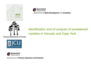Identification and oil analysis of sandalwood 
varieties in Vanuatu and Cape York 
Vanuatu Department of Forests 
 