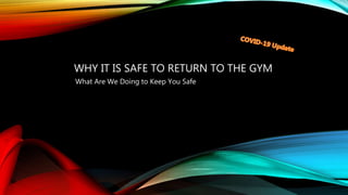 WHY IT IS SAFE TO RETURN TO THE GYM
What Are We Doing to Keep You Safe
 