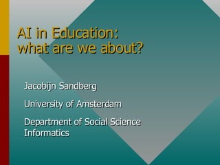 AI in Education: what are we about? Jacobijn Sandberg University of Amsterdam Department of Social Science Informatics 