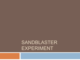 SANDBLASTER
EXPERIMENT
 