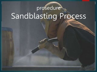 prosedure
Sandblasting Process
 