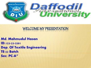 WELCOME MY PRESENTATION
Md. Mahmudul Hasan
ID:123-23-3201
Dep. Of Textile Engineering
TE-22 Batch
Sec: PC-A”
 