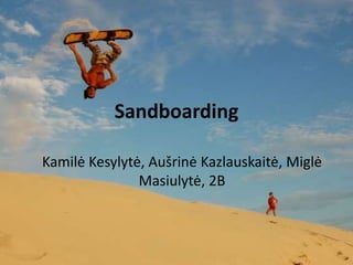 Sandboarding
Kamilė Kesylytė, Aušrinė Kazlauskaitė, Miglė
Masiulytė, 2B
 