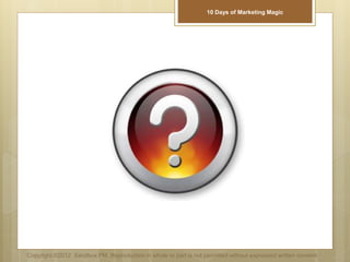 Copyright ©2012 Sandbox PM. Reproduction in whole or part is not permitted without expressed written consent.
10 Days of Marketing Magic
 