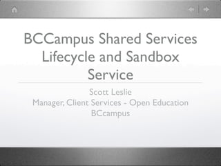 BCCampus Shared Services
  Lifecycle and Sandbox
          Service
                Scott Leslie
 Manager, Client Services - Open Education
                 BCcampus
 
