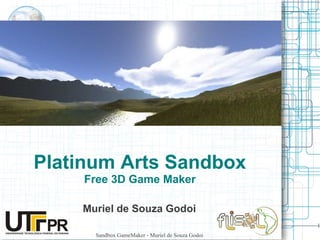Platinum Arts Sandbox
    Free 3D Game Maker

    Muriel de Souza Godoi
                                                  1
      Sandbox GameMaker - Muriel de Souza Godoi
 