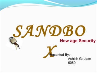 SANDBO   New age Security


   X
   Presented By:-
               Ashish Gautam
               6059
 