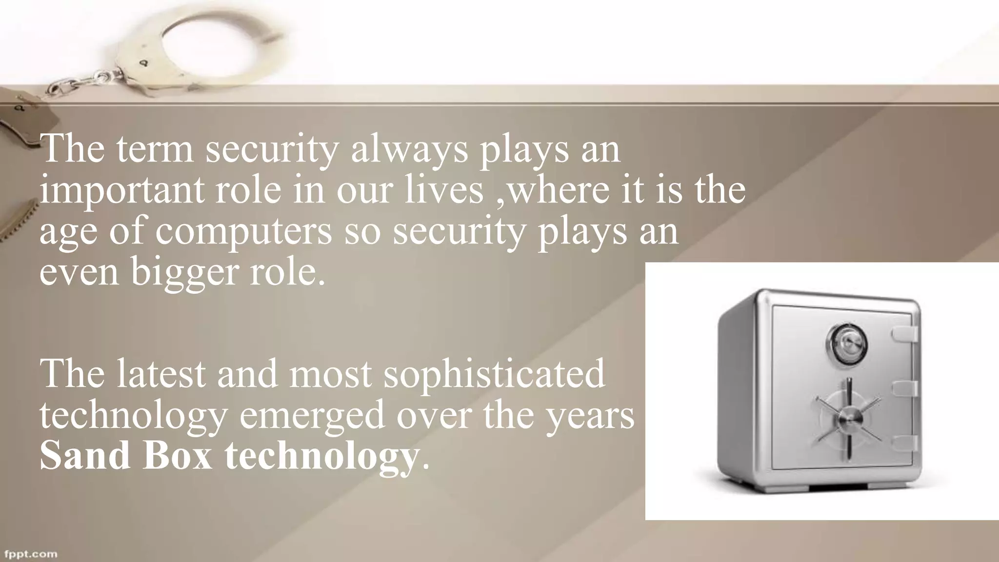 The term security always plays an
important role in our lives ,where it is the
age of computers so security plays an
even bigger role.
The latest and most sophisticated
technology emerged over the years is
Sand Box technology.
 