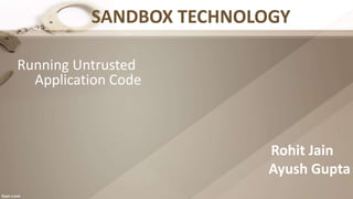 SANDBOX TECHNOLOGY
Running Untrusted
Application Code
Rohit Jain
Ayush Gupta
 